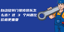 自動(dòng)旋轉(zhuǎn)門維修團(tuán)隊(duì)怎么選？這 3 個(gè)問題比價(jià)格更重要