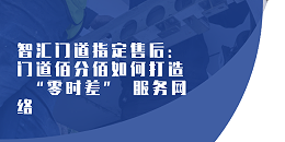 智匯門(mén)道指定售后：門(mén)道佰分佰如何打造 “零時(shí)差” 服務(wù)網(wǎng)絡(luò)