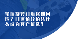 寶盾旋轉(zhuǎn)門維修如何選？門道佰分佰憑什么成為客戶優(yōu)選？（附真實客戶證言）