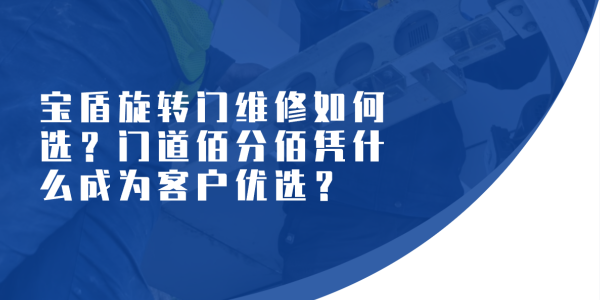 寶盾旋轉(zhuǎn)門維修如何選？門道佰分佰憑什么成為客戶優(yōu)選？（附真實客戶證言）