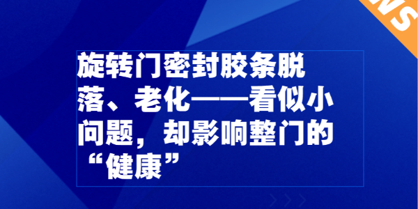 旋轉(zhuǎn)門密封膠條脫落、老化——看似小問題，卻影響整門的“健康”